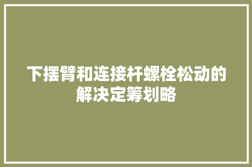 下摆臂和连接杆螺栓松动的解决定筹划略