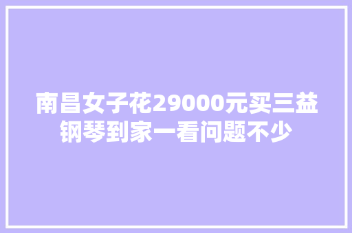 南昌女子花29000元买三益钢琴到家一看问题不少