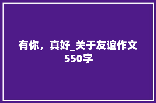 有你，真好_关于友谊作文550字