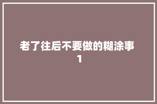老了往后不要做的糊涂事 1