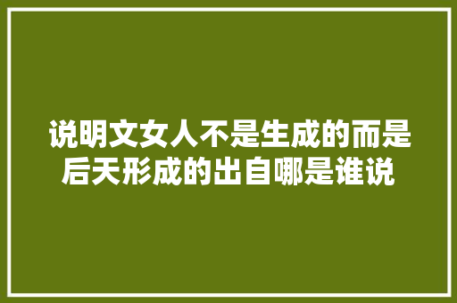 说明文女人不是生成的而是后天形成的出自哪是谁说