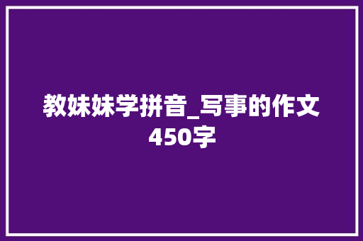 教妹妹学拼音_写事的作文450字