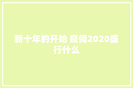 新十年的开始 窥伺2020盛行什么