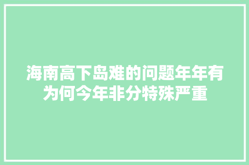 海南高下岛难的问题年年有为何今年非分特殊严重