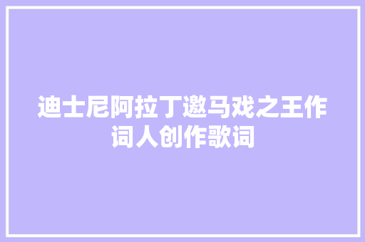 迪士尼阿拉丁邀马戏之王作词人创作歌词