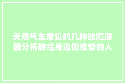 天然气车常见的几种故障原因分析转给身边做维修的人