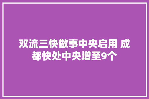 双流三快做事中央启用 成都快处中央增至9个