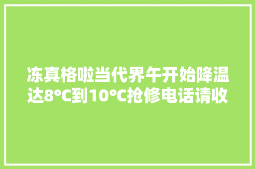 冻真格啦当代界午开始降温达8℃到10℃抢修电话请收好