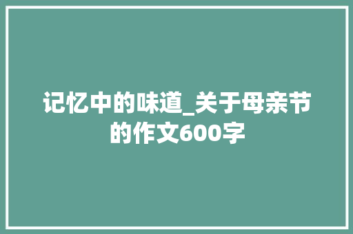 记忆中的味道_关于母亲节的作文600字