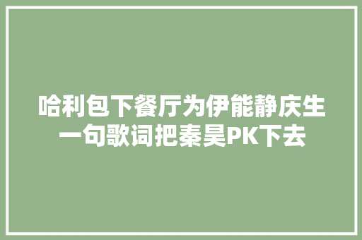 哈利包下餐厅为伊能静庆生一句歌词把秦昊PK下去