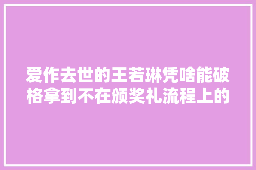 爱作去世的王若琳凭啥能破格拿到不在颁奖礼流程上的金曲奖