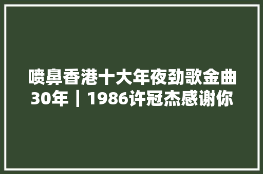 喷鼻香港十大年夜劲歌金曲30年｜1986许冠杰感谢你泰迪罗宾二
