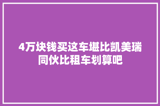 4万块钱买这车堪比凯美瑞同伙比租车划算吧