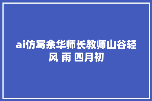ai仿写余华师长教师山谷轻风 雨 四月初
