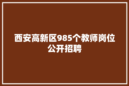 西安高新区985个教师岗位公开招聘