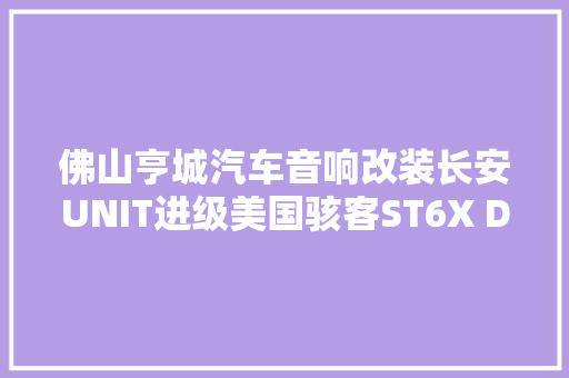佛山亨城汽车音响改装长安UNIT进级美国骇客ST6X DSP功放