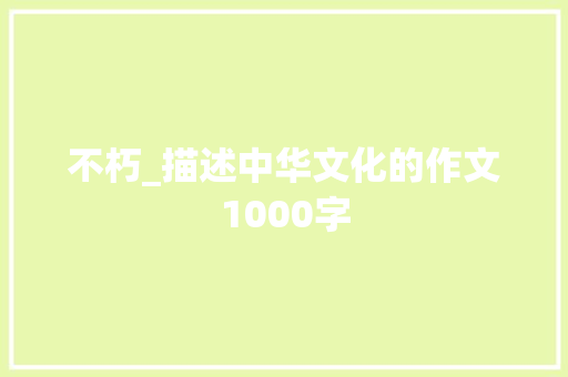 不朽_描述中华文化的作文1000字