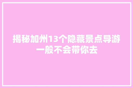 揭秘加州13个隐藏景点导游一般不会带你去