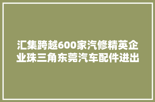 汇集跨越600家汽修精英企业珠三角东莞汽车配件进出口展贸会
