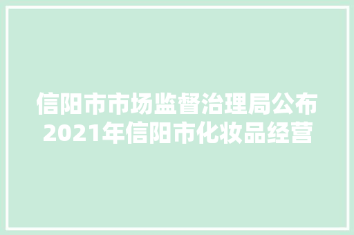 信阳市市场监督治理局公布2021年信阳市化妆品经营领域十大年夜范例案例