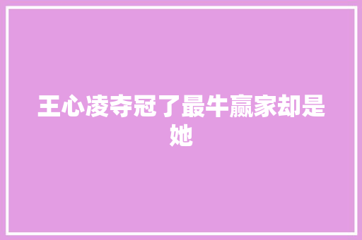 王心凌夺冠了最牛赢家却是她