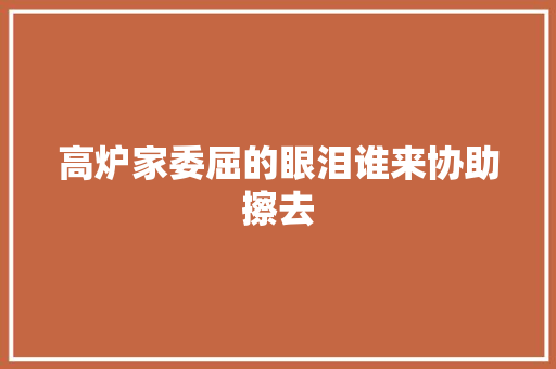 高炉家委屈的眼泪谁来协助擦去