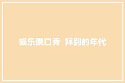 娱乐脱口秀  拜别的年代