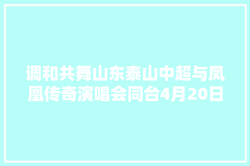调和共舞山东泰山中超与凤凰传奇演唱会同台4月20日登场