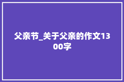 父亲节_关于父亲的作文1300字