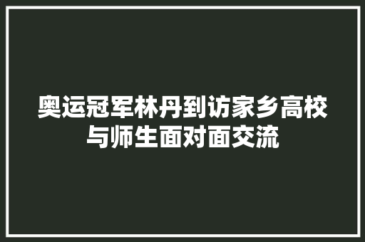 奥运冠军林丹到访家乡高校与师生面对面交流
