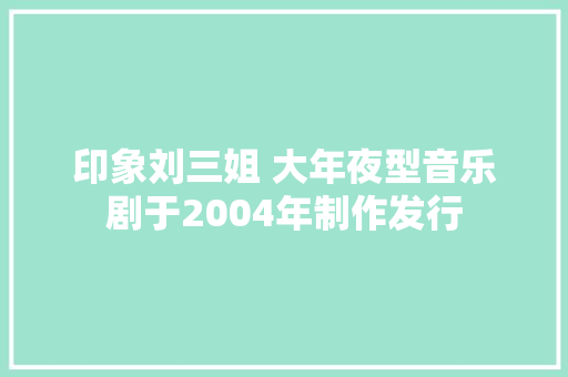 印象刘三姐 大年夜型音乐剧于2004年制作发行
