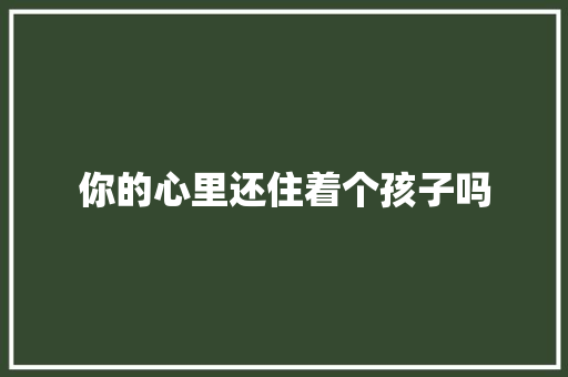你的心里还住着个孩子吗