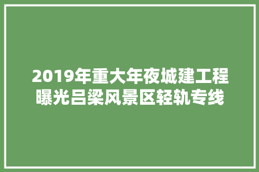 2019年重大年夜城建工程曝光吕梁风景区轻轨专线