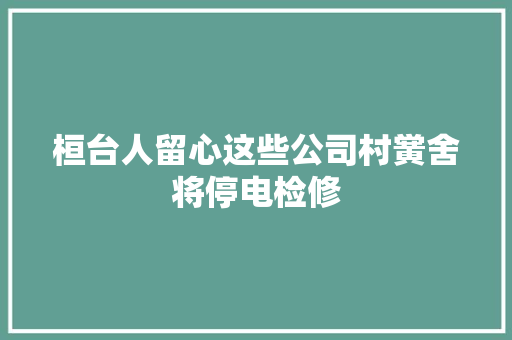 桓台人留心这些公司村黉舍将停电检修