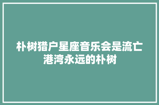 朴树猎户星座音乐会是流亡港湾永远的朴树