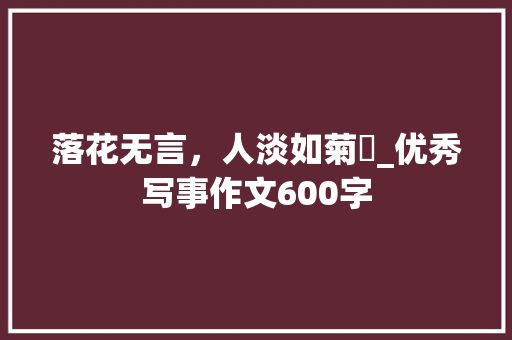 落花无言，人淡如菊​_优秀写事作文600字