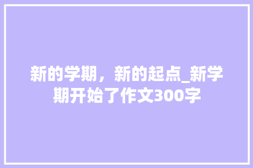 新的学期，新的起点_新学期开始了作文300字