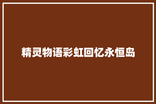 精灵物语彩虹回忆永恒岛