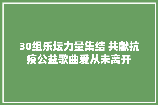 30组乐坛力量集结 共献抗疫公益歌曲爱从未离开