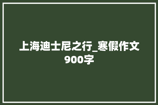 上海迪士尼之行_寒假作文900字