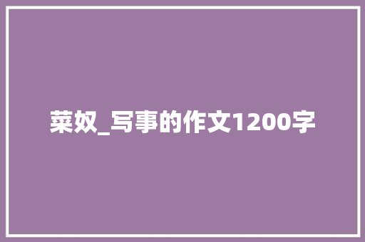 菜奴_写事的作文1200字