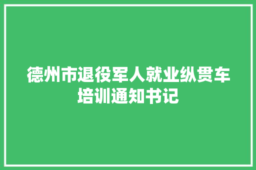 德州市退役军人就业纵贯车培训通知书记