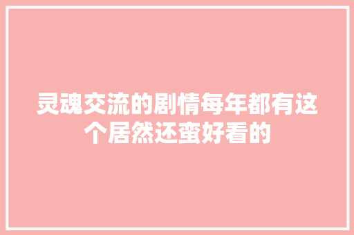 灵魂交流的剧情每年都有这个居然还蛮好看的
