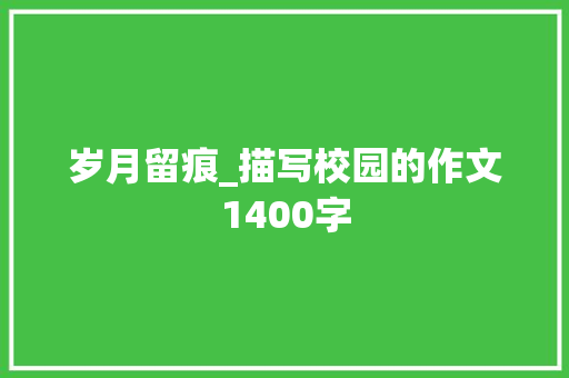 岁月留痕_描写校园的作文1400字