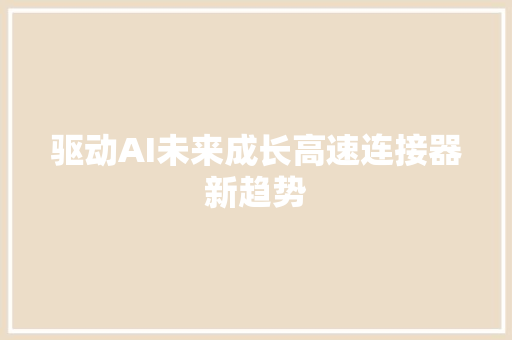驱动AI未来成长高速连接器新趋势