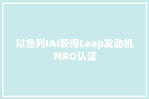 以色列IAI获得Leap发动机MRO认证