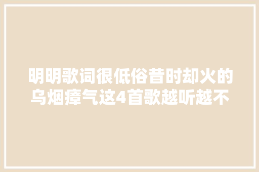 明明歌词很低俗昔时却火的乌烟瘴气这4首歌越听越不正经