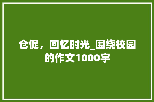 仓促，回忆时光_围绕校园的作文1000字 知识百科