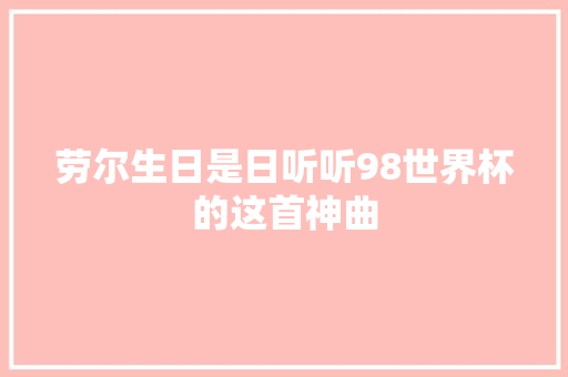 劳尔生日是日听听98世界杯的这首神曲