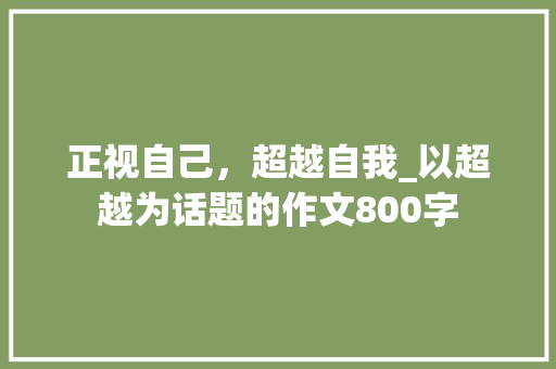 正视自己，超越自我_以超越为话题的作文800字